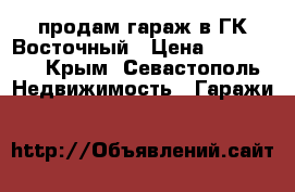 продам гараж в ГК Восточный › Цена ­ 420 000 - Крым, Севастополь Недвижимость » Гаражи   